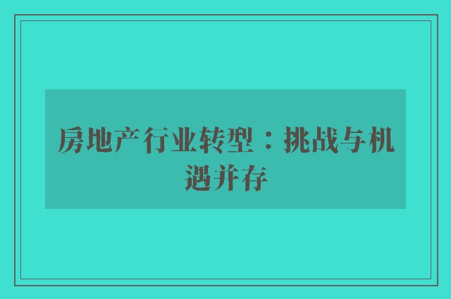 房地产行业转型：挑战与机遇并存