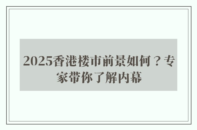 2025香港楼市前景如何？专家带你了解内幕