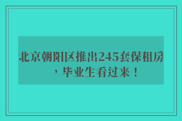 北京朝阳区推出245套保租房，毕业生看过来！