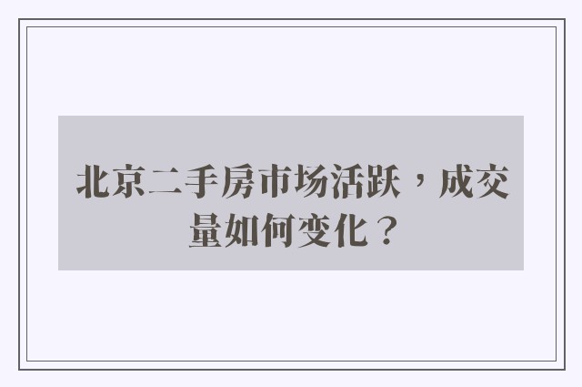 北京二手房市场活跃，成交量如何变化？