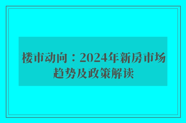 楼市动向：2024年新房市场趋势及政策解读