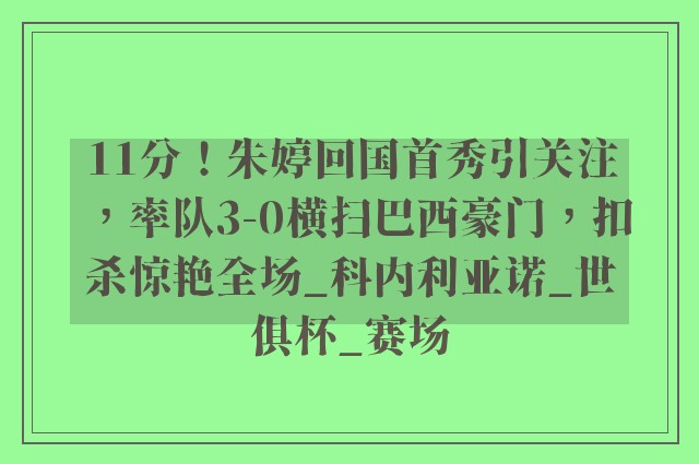 11分！朱婷回国首秀引关注，率队3-0横扫巴西豪门，扣杀惊艳全场_科内利亚诺_世俱杯_赛场