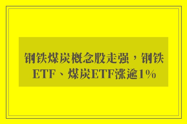 钢铁煤炭概念股走强，钢铁ETF、煤炭ETF涨逾1%