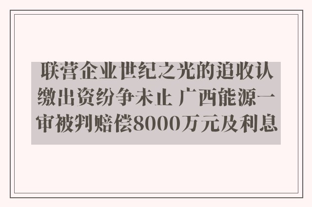 联营企业世纪之光的追收认缴出资纷争未止 广西能源一审被判赔偿8000万元及利息