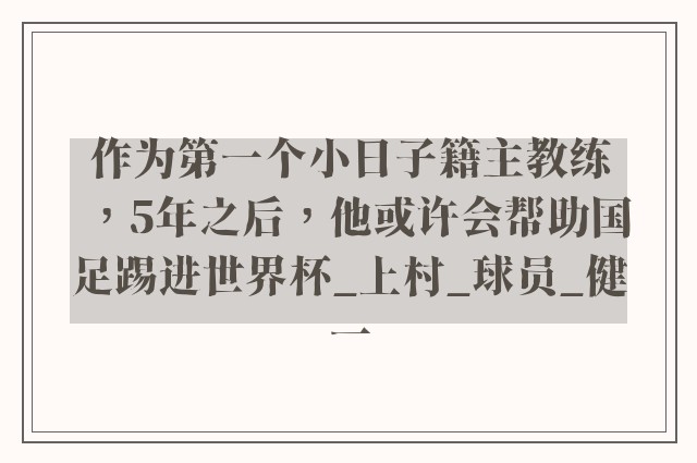 作为第一个小日子籍主教练，5年之后，他或许会帮助国足踢进世界杯_上村_球员_健一