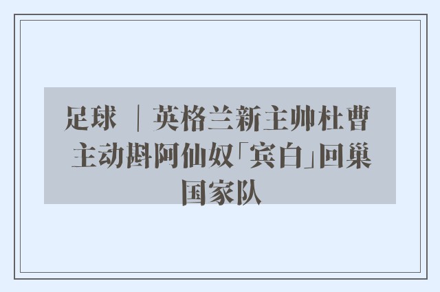 足球 ｜英格兰新主帅杜曹 主动斟阿仙奴「宾白」回巢国家队