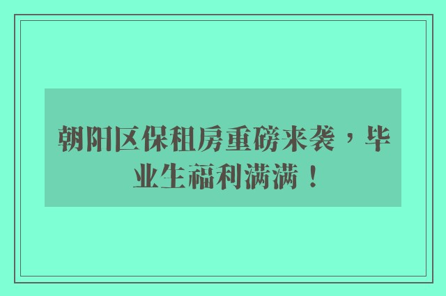 朝阳区保租房重磅来袭，毕业生福利满满！