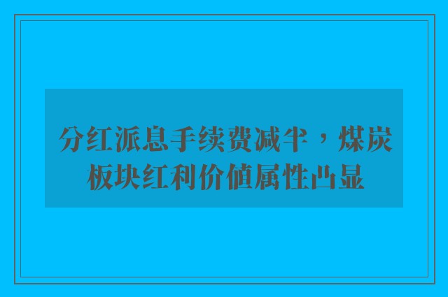 分红派息手续费减半，煤炭板块红利价值属性凸显