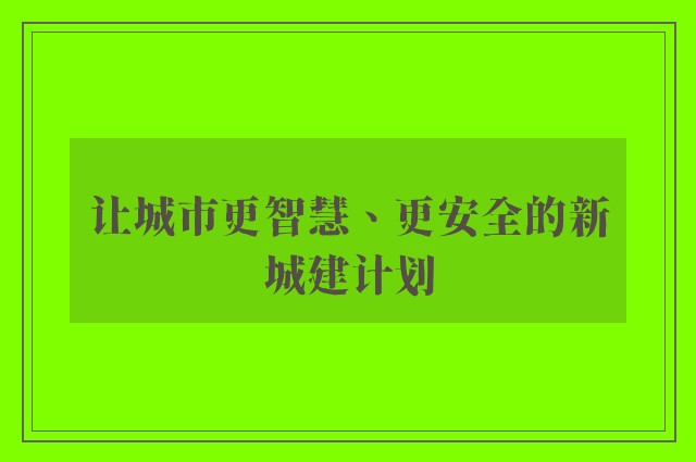 让城市更智慧、更安全的新城建计划