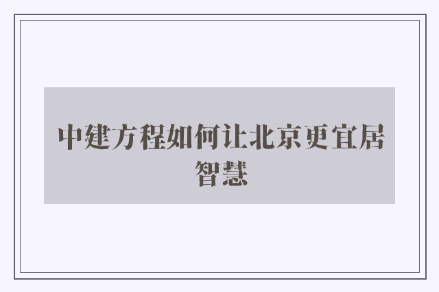 中建方程如何让北京更宜居智慧