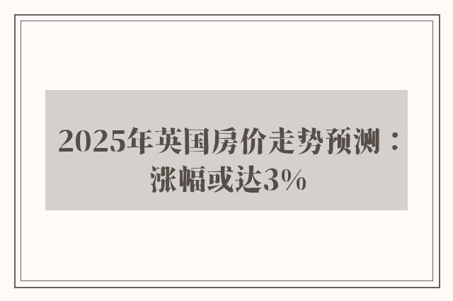 2025年英国房价走势预测：涨幅或达3%