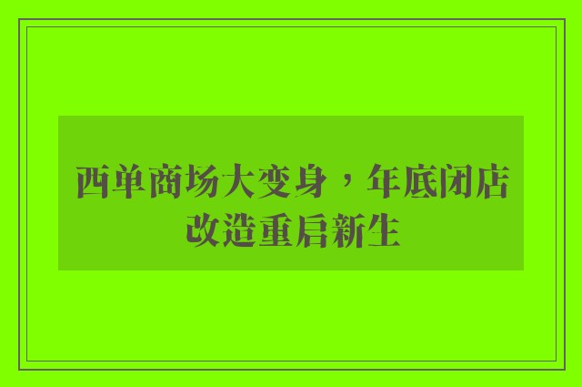 西单商场大变身，年底闭店改造重启新生