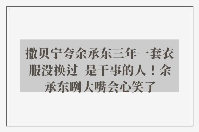 撒贝宁夸余承东三年一套衣服没换过  是干事的人！余承东咧大嘴会心笑了