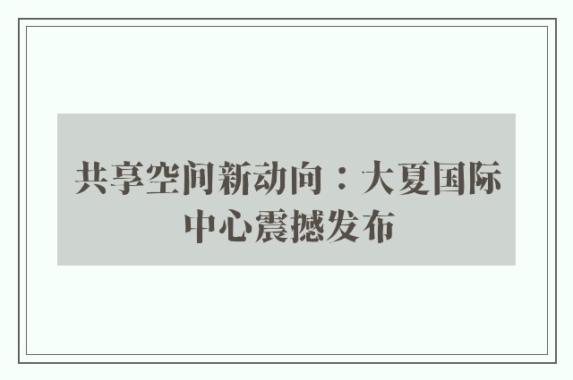 共享空间新动向：大夏国际中心震撼发布