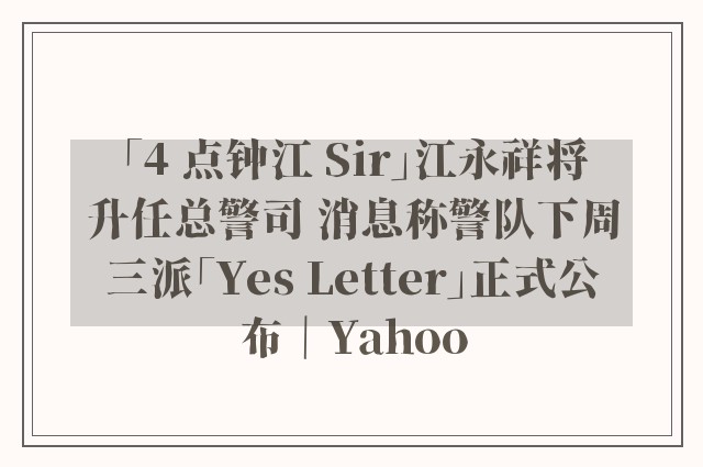 「4 点钟江 Sir」江永祥将升任总警司 消息称警队下周三派「Yes Letter」正式公布｜Yahoo