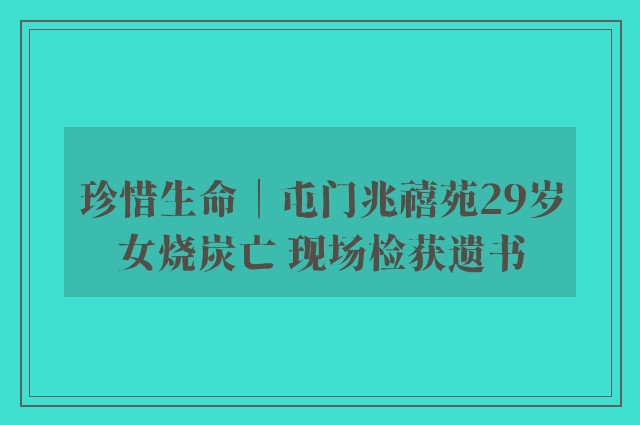 珍惜生命│屯门兆禧苑29岁女烧炭亡 现场检获遗书