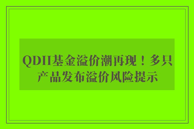 QDII基金溢价潮再现！多只产品发布溢价风险提示