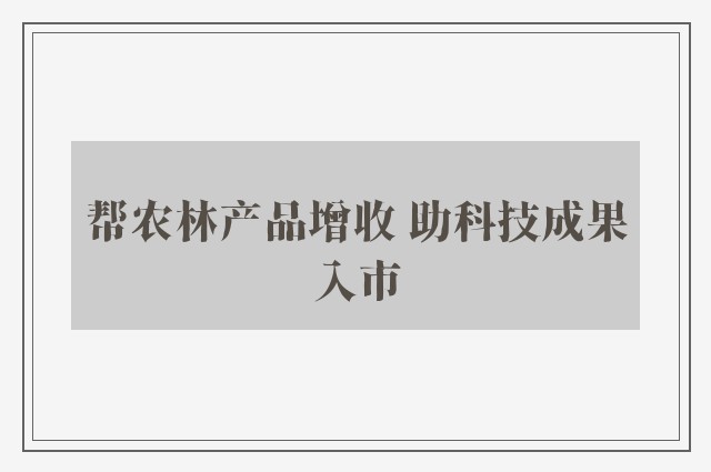 帮农林产品增收 助科技成果入市