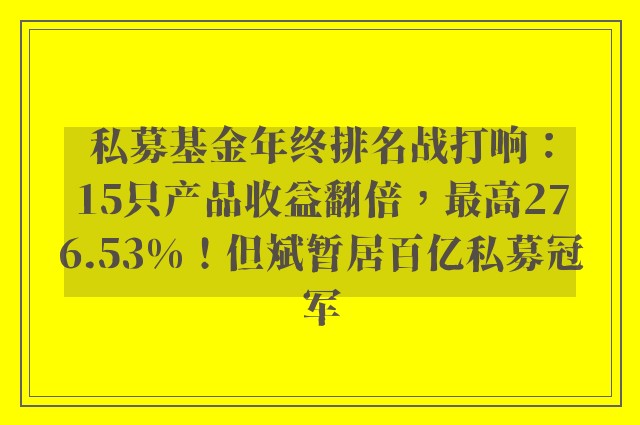 私募基金年终排名战打响：15只产品收益翻倍，最高276.53%！但斌暂居百亿私募冠军