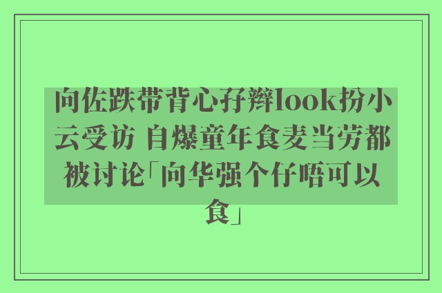 向佐跌带背心孖辫look扮小云受访 自爆童年食麦当劳都被讨论「向华强个仔唔可以食」