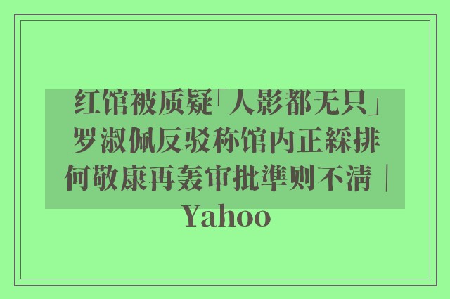 红馆被质疑「人影都无只」 罗淑佩反驳称馆内正綵排 何敬康再轰审批準则不清｜Yahoo