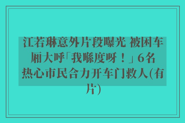 江若琳意外片段曝光 被困车厢大呼「我喺度呀！」 6名热心市民合力开车门救人(有片)