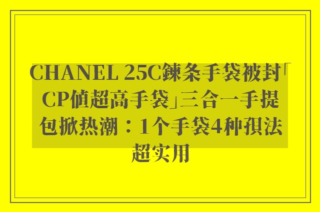 CHANEL 25C鍊条手袋被封「CP值超高手袋」三合一手提包掀热潮：1个手袋4种孭法超实用