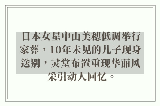 日本女星中山美穗低调举行家葬，10年未见的儿子现身送别，灵堂布置重现华丽风采引动人回忆。