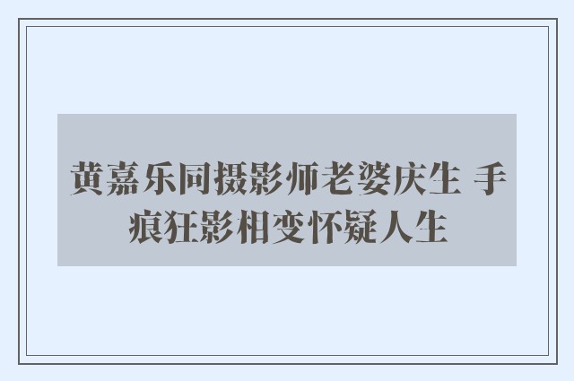 黄嘉乐同摄影师老婆庆生 手痕狂影相变怀疑人生