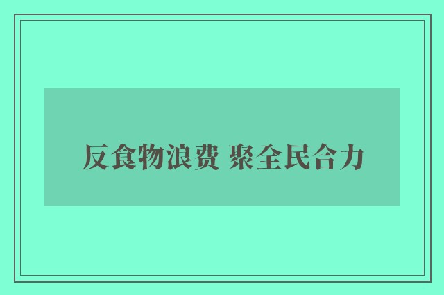 反食物浪费 聚全民合力