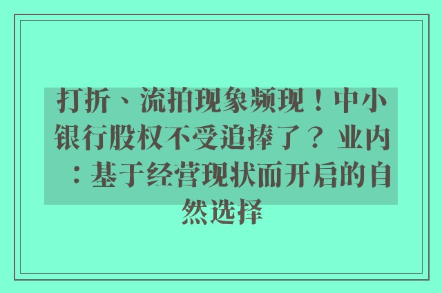 打折、流拍现象频现！中小银行股权不受追捧了？ 业内：基于经营现状而开启的自然选择