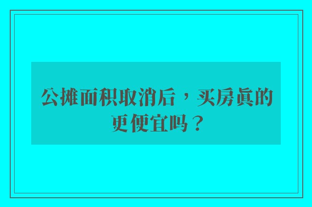 公摊面积取消后，买房真的更便宜吗？