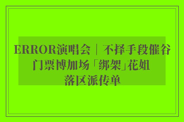 ERROR演唱会｜不择手段催谷门票博加场 「绑架」花姐 落区派传单