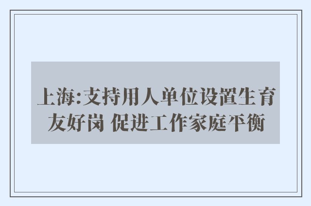 上海:支持用人单位设置生育友好岗 促进工作家庭平衡