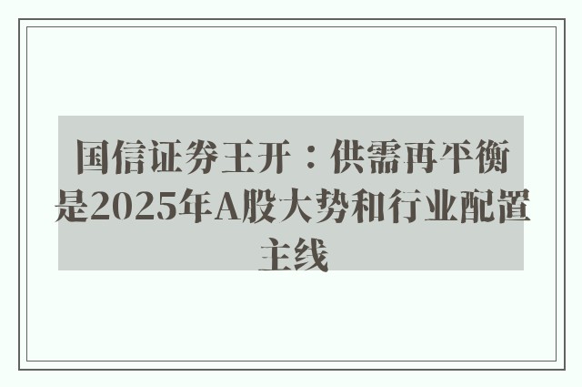 国信证券王开：供需再平衡是2025年A股大势和行业配置主线