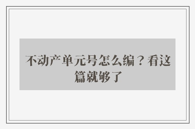 不动产单元号怎么编？看这篇就够了