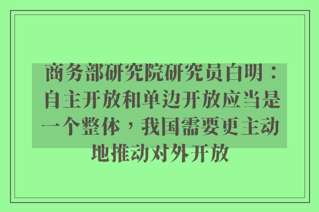 商务部研究院研究员白明：自主开放和单边开放应当是一个整体，我国需要更主动地推动对外开放