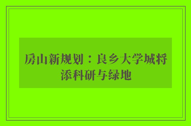 房山新规划：良乡大学城将添科研与绿地