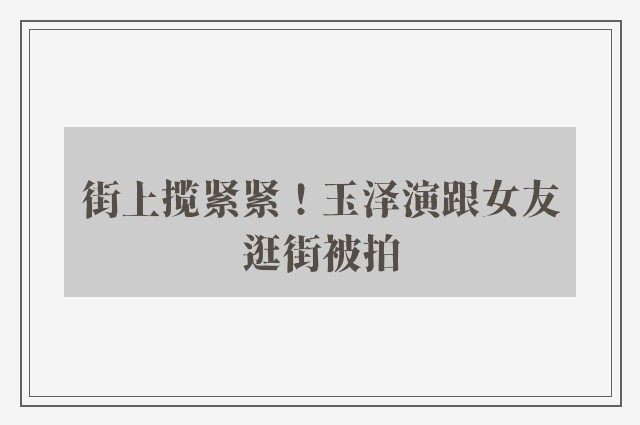 街上揽紧紧！玉泽演跟女友逛街被拍