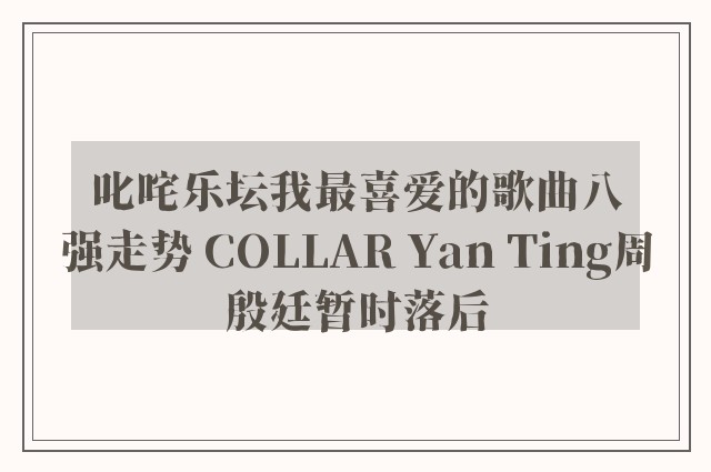 叱咤乐坛我最喜爱的歌曲八强走势 COLLAR Yan Ting周殷廷暂时落后