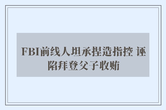 FBI前线人坦承捏造指控 诬陷拜登父子收贿