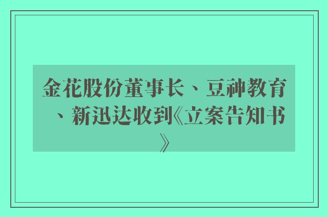 金花股份董事长、豆神教育、新迅达收到《立案告知书》