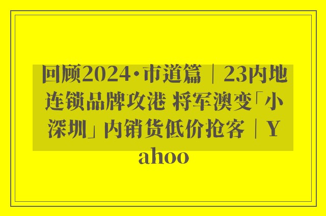 回顾2024・市道篇｜23内地连锁品牌攻港 将军澳变「小深圳」 内销货低价抢客｜Yahoo