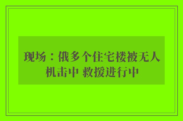 现场：俄多个住宅楼被无人机击中 救援进行中