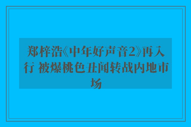 郑梓浩《中年好声音2》再入行 被爆桃色丑闻转战内地市场