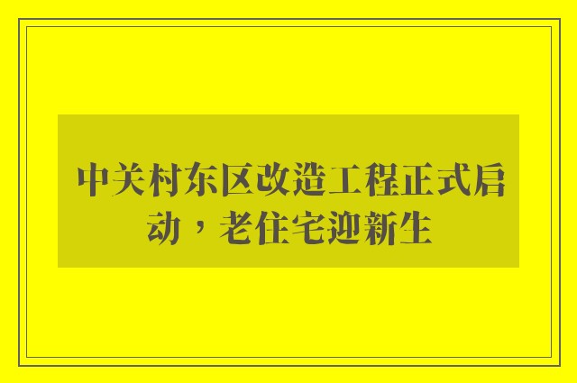 中关村东区改造工程正式启动，老住宅迎新生