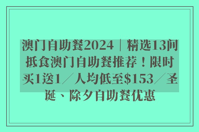 澳门自助餐2024｜精选13间抵食澳门自助餐推荐！限时买1送1／人均低至$153／圣诞、除夕自助餐优惠