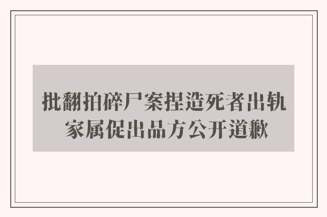 批翻拍碎尸案捏造死者出轨 家属促出品方公开道歉