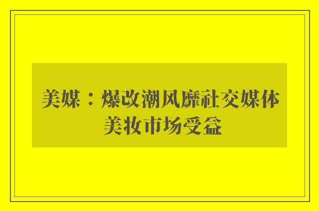 美媒：爆改潮风靡社交媒体 美妆市场受益