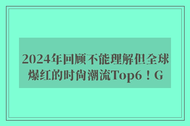 2024年回顾不能理解但全球爆红的时尚潮流Top6！G